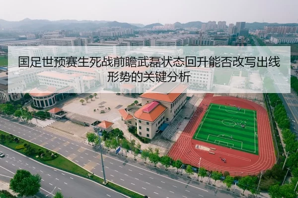 国足世预赛生死战前瞻武磊状态回升能否改写出线形势的关键分析